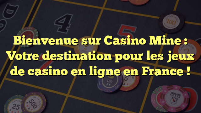 Bienvenue sur Casino Mine : Votre destination pour les jeux de casino en ligne en France !