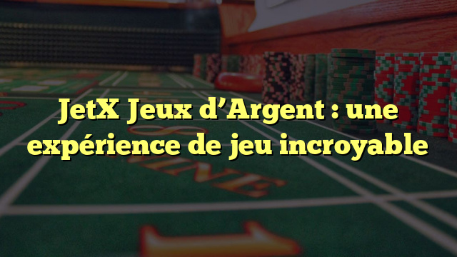 JetX Jeux d’Argent : une expérience de jeu incroyable