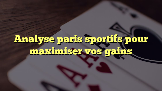 Analyse paris sportifs pour maximiser vos gains