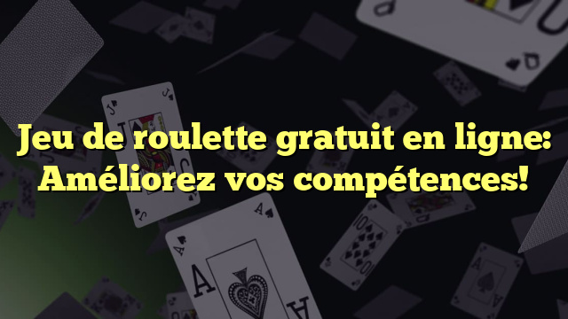 Jeu de roulette gratuit en ligne: Améliorez vos compétences!