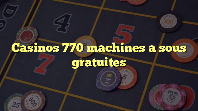 Casinos 770 machines a sous gratuites