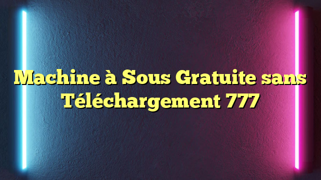 Machine à Sous Gratuite sans Téléchargement 777