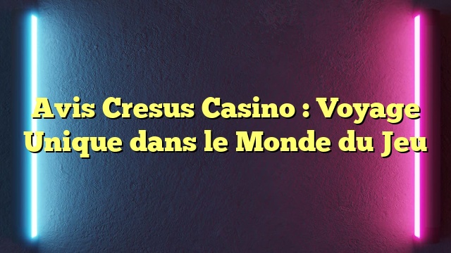 Avis Cresus Casino : Voyage Unique dans le Monde du Jeu