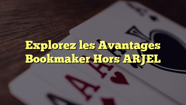 Explorez les Avantages Bookmaker Hors ARJEL