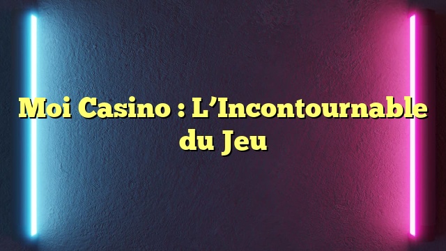 Moi Casino : L’Incontournable du Jeu