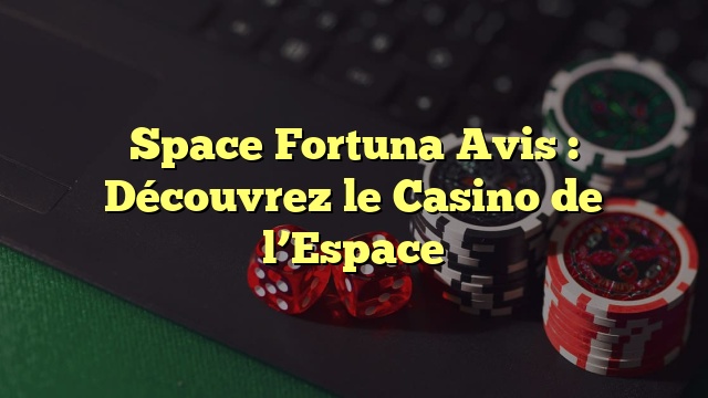 Space Fortuna Avis : Découvrez le Casino de l’Espace